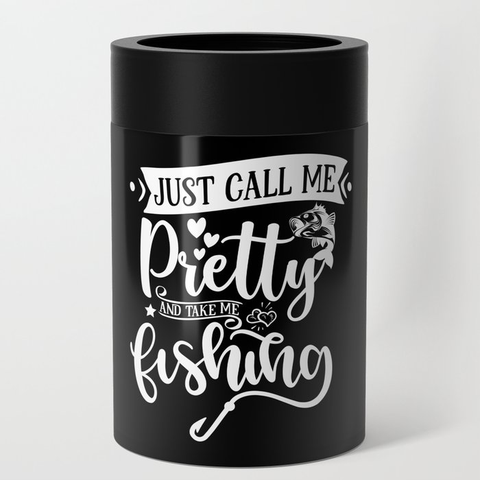 Just Call Me Pretty And Take Me Fishing Funny Can Cooler