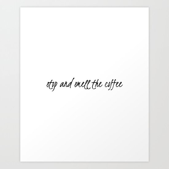 Stop and smell the coffee Art Print