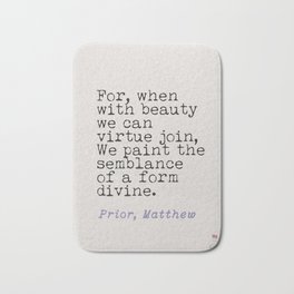 For, when with beauty we can virtue join, We paint the semblance of a form divine. Prior, Matthew, quote Bath Mat | Graphicdesign, Inspirational, Old, People, British, Writer, Poet, Uk, Historical, Spy 