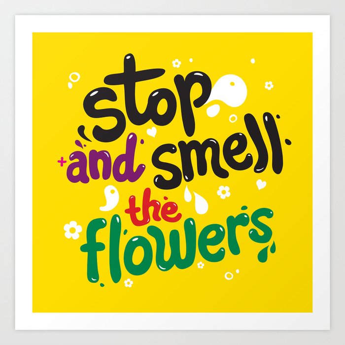 Stop +And Smell The Flowers Art Print