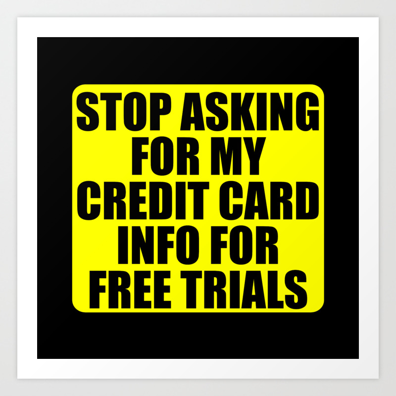 Stop Asking For My Credit Card Info For Free Trials - Funny Quotes Art  Print by Funny Art Works | Society6