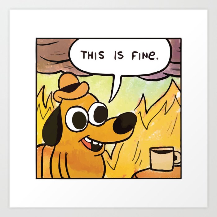 this-is-fine-meme-with-dog-drinking-coffee-cup-in-a-room-on-fire-cynical-memes-white-background1427684-prints.jpg
