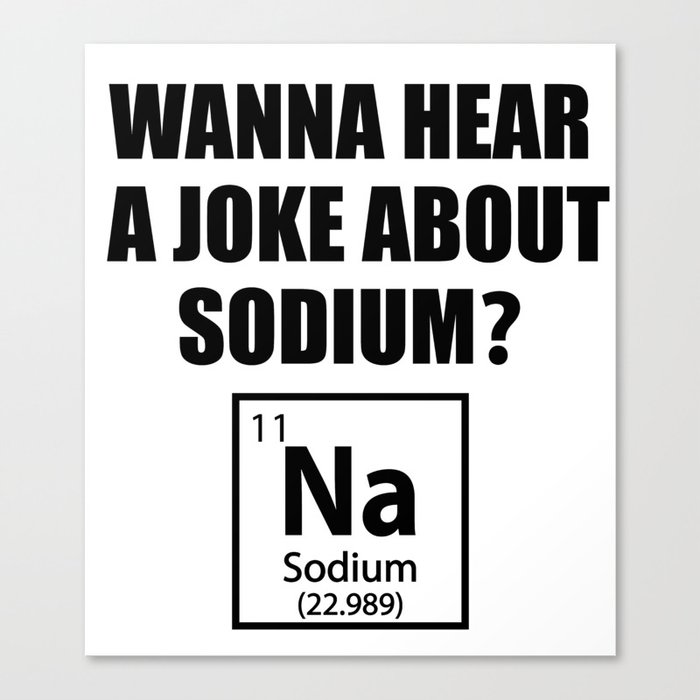 Wanna Hear A Joke About Sodium? Na - Funny Chemist Gift Canvas Print