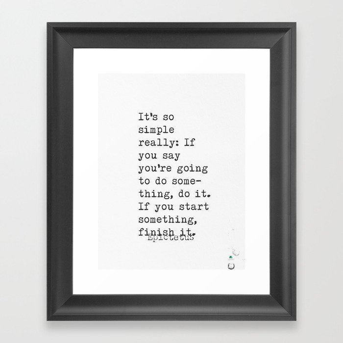 It’s so simple really: If you say you’re going to do something, do it. If you start something, finish it. – Epictetus quote Framed Art Print