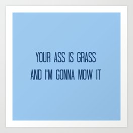 Your Ass is Grass and I'm Gonna Mow It Art Print