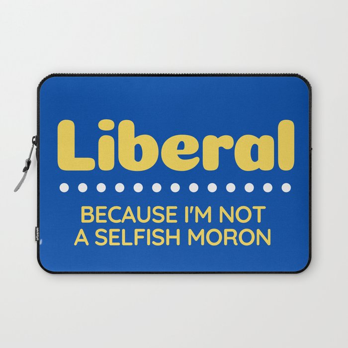 Liberal: Because I'm Not A Selfish Moron Laptop Sleeve