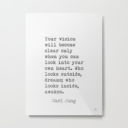 Your vision will become clear only when you can look into your own heart. Who looks outside, dreams; who looks inside, awakes. Carl Jung quote Metal Print | English, Greetings, Speech, Typography, Dramatist, Graphicdesign, Drama, Essayist, Funny, Painter 
