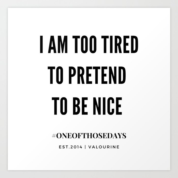 I Am Too Tired To Pretend To Be Nice Art Print By Quotes And Sayings Society6