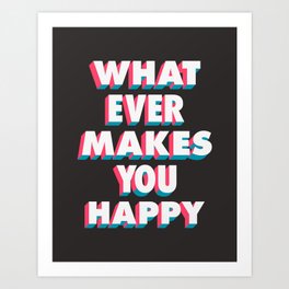 Whatever Makes You Happy Art Print