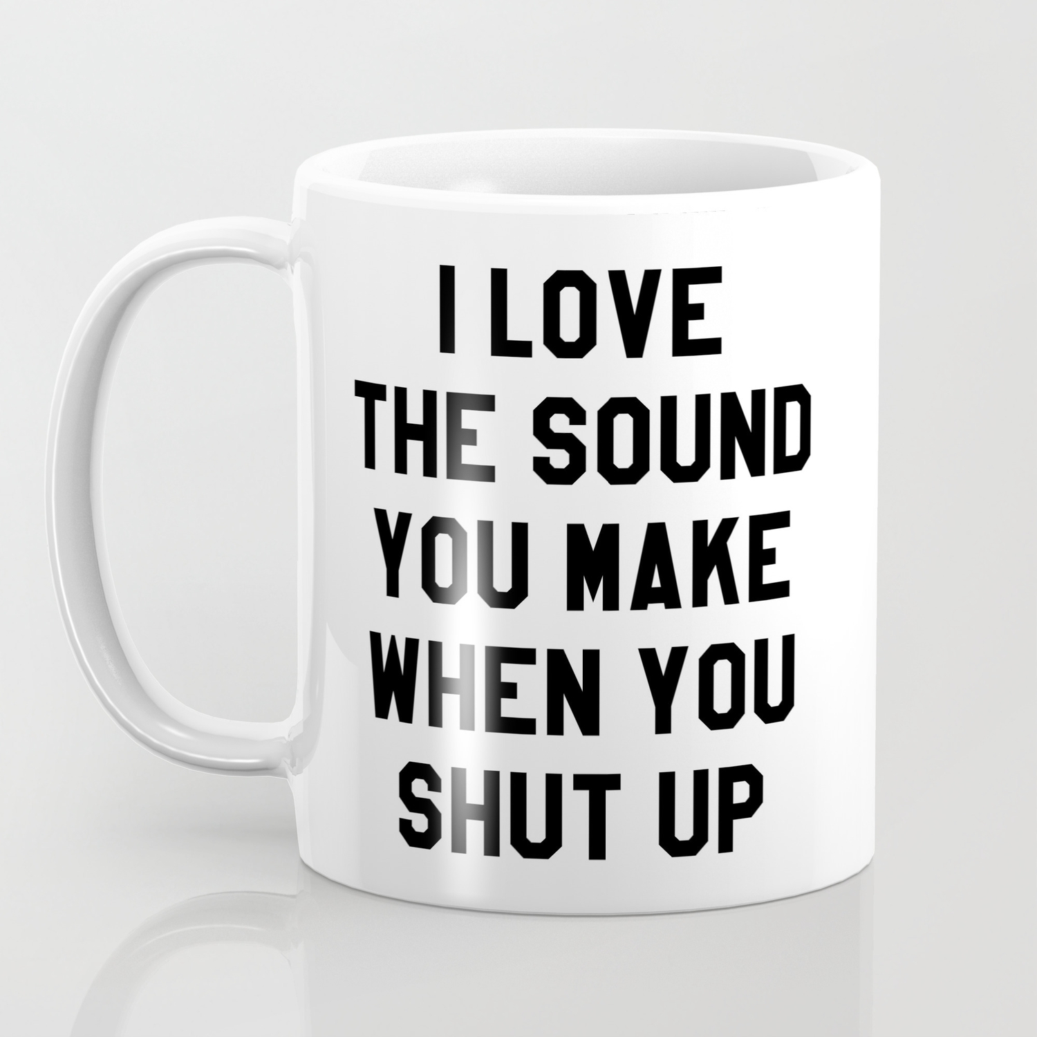 I Like The Sound You Make When You Shut Up Mug Cup 