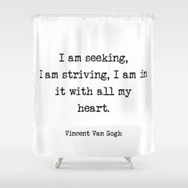 Vincent Van Gogh - I am seeking, I am striving, I am in it with all my heart  Shower Curtain