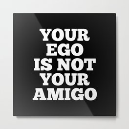 Your Ego is Not Your Amigo (Black & White) Metal Print | Quotes, Friends, Friend, Quote, Typography, Graphicdesign, Vector, Funny, Humorous, Black And White 