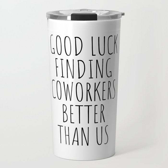Good luck finding coworkers better than us Travel Mug