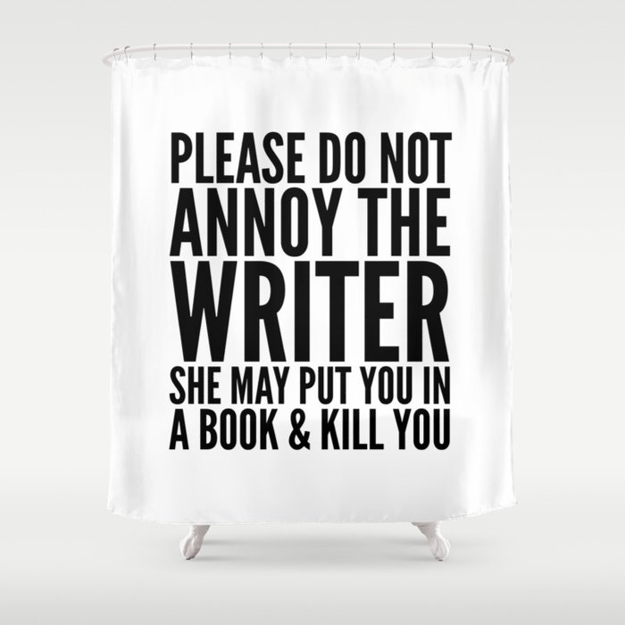 Please do not annoy the writer. She may put you in a book and kill you. Shower Curtain
