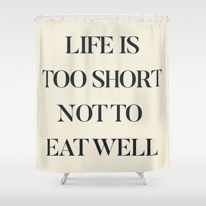 Life is too short not to eat well, food quote, food porn, Kitchen decoration, inspirational quote Shower Curtain