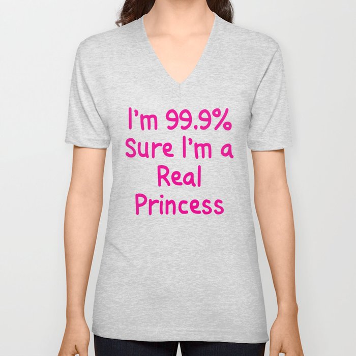 I'm 99.9% Percent Sure I'm a Real Princess V Neck T Shirt