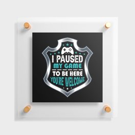 I Paused My Game To Be Here Funny Floating Acrylic Print