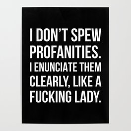 I Don’t Spew Profanities I Enunciate Them Clearly Like a Fucking Lady (Black) Poster