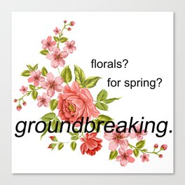 florals? for spring? groundbreaking. Canvas Print