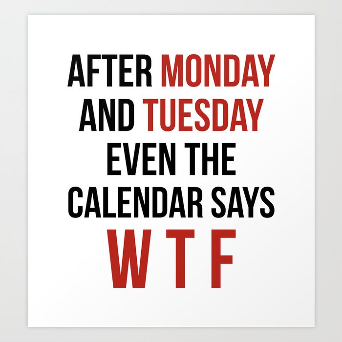 After Monday and Tuesday Even The Calendar Says WTF Art Print by