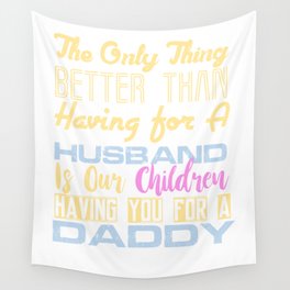 The Only Thing Better Than Having for A Husband is Our Children Having You For A Daddy Wall Tapestry
