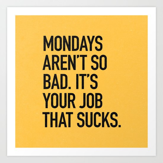 Mondays aren't so bad. It's your job that sucks. Art Print