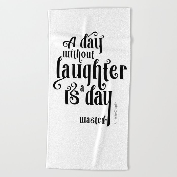 A day without laughter is a day wasted - Charlie Chaplin - Quote to Motivate & Inspire Beach Towel