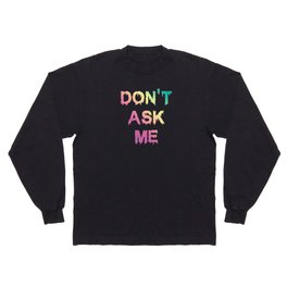 Don't Ask Me Long Sleeve T-shirt