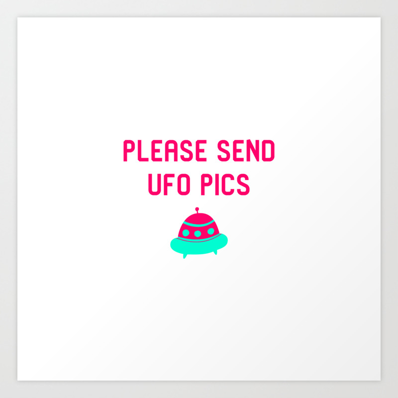 Please Send UFO Pics Funny Alien Space Quote Art Print by at85productions |  Society6