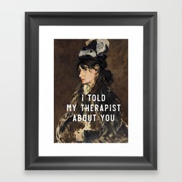 I told my therapist about you Mental Health Month Humor Framed Art Print