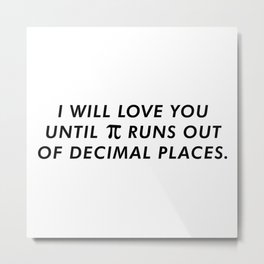 I'll Love You Until Pi Runs Out Of Decimal Places Metal Print | Teacher, Numbers, Engineer, Geek, Circumference, Pie, Math, Science, Piday, Student 
