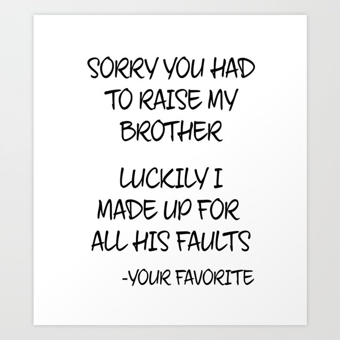 Sorry You Had To Raise My Brother - Your Favorite Art Print
