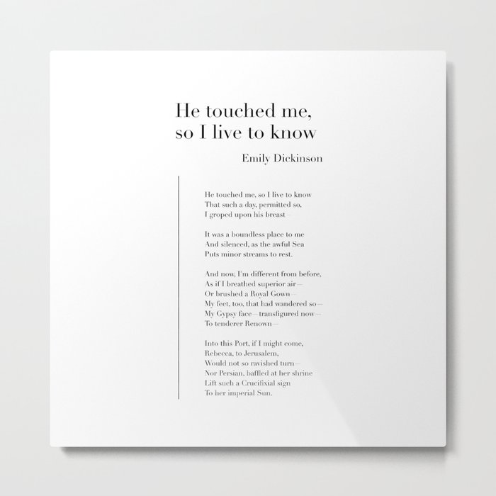 He touched me, so I live to know by Emily Dickinson Metal Print