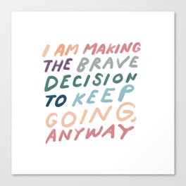 "I Am Making The Brave Decision To Keep Going Anyway" | Motivational Hand Lettered Design Canvas Print