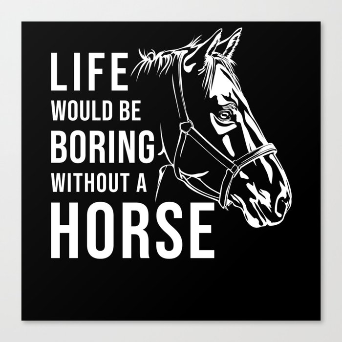 Horse Riding Life would be Boring without a Horse Canvas Print