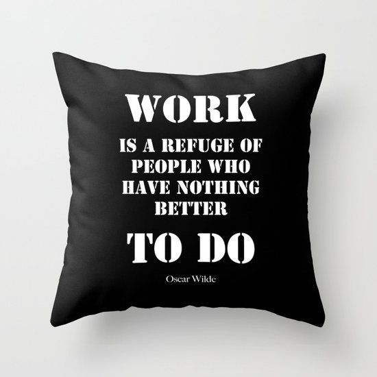 "Work is a refuge of people who have nothing better to do" - Oscar Wilde Throw Pillow