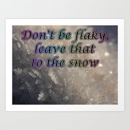 Don't be flaky, leave that to the snow Art Print