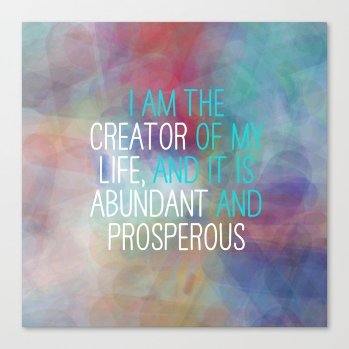 I Am The Creator Of My Life, And It Is Abundant And Prosperous Canvas Print
