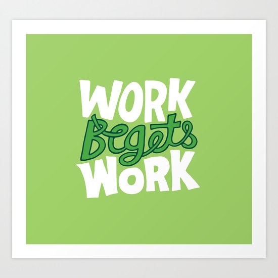 Work Begets Work. Art Print