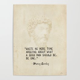 “Waste no more time arguing about what a good man should be. Be one.” Marcus Aurelius, Meditation Poster
