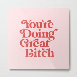 You're Doing Great Bitch Metal Print | Sass, Girls, Female, Motivational, Words, Power, Typography, Feminism, Girl, Sassy 