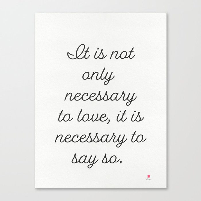 It is not only necessary to love, it is necessary to say so.  French proverb Canvas Print