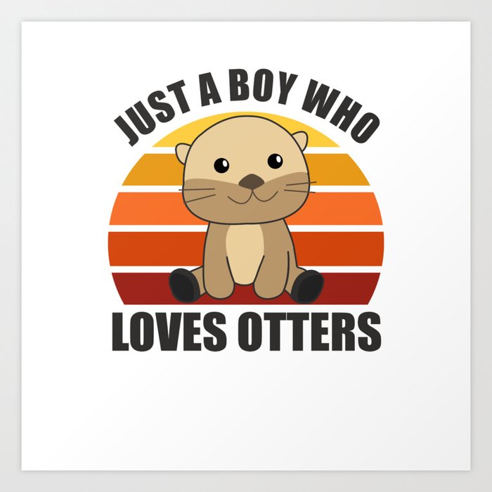 Just a boy who loves otters Loves - Sweet Otter Art Print