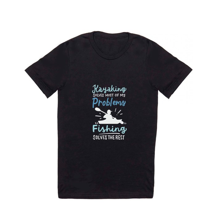 Kayaking Solves Most Of My Problems Fishing Solves The Rest T Shirt