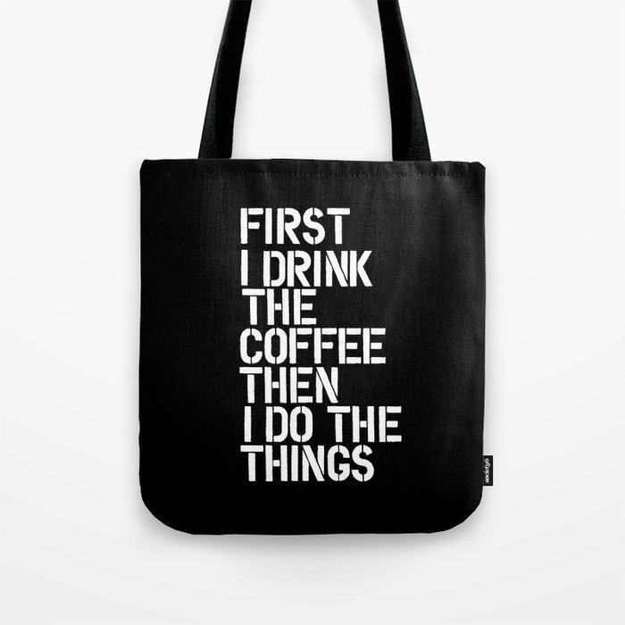 First I Drink the Coffee Then I Do The Things black and white bedroom poster home wall decor canvas Tote Bag