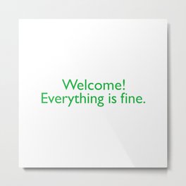 Welcome! everything is fine. Metal Print | Typography, Fine, Graphicdesign, Everything, Quote, Good, Paradise, Tv, Heaveneternity, Everythingisfine 