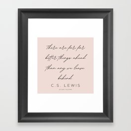 5  | C.S. Lewis Quotes |210623 | There are far, far better things ahead than any we leave behind. Framed Art Print