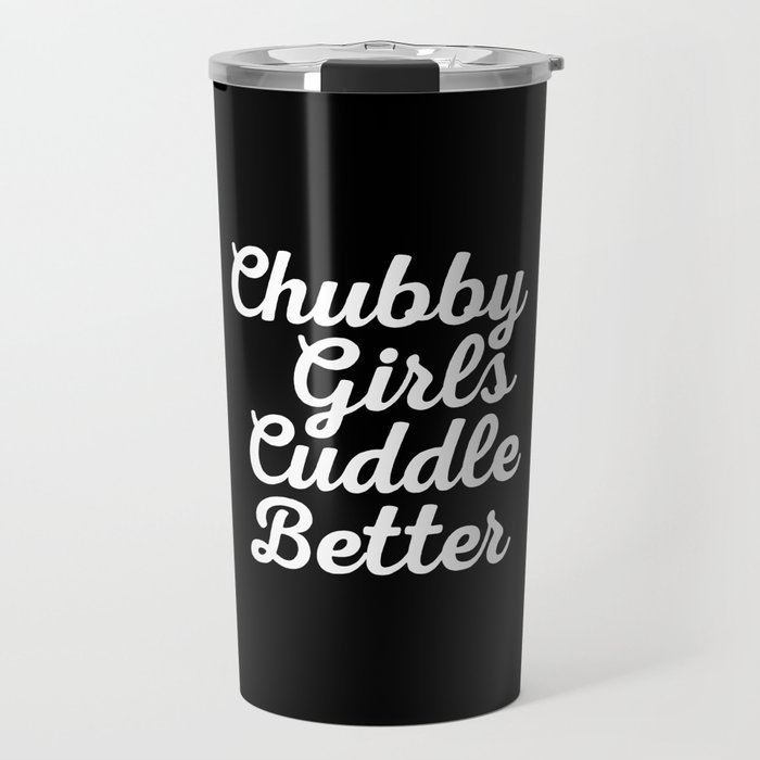 Chubby Girls Cuddle Better Funny Sarcastic Quote Travel Mug