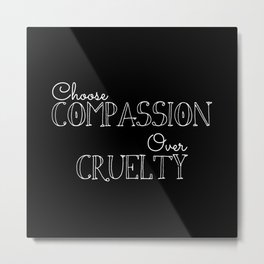 Compassion Over Cruelty Metal Print | Veganism, Vegetarian, Fruitarian, Animallovers, Typography, Graphicdesign, Animalsrights, Digital, Black and White, Choosecompassionovercruelty 