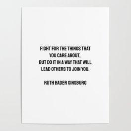 Fight for the things that you care about, but do it in a way that will lead others to join you. Ruth Bader Ginsburg quotes Poster